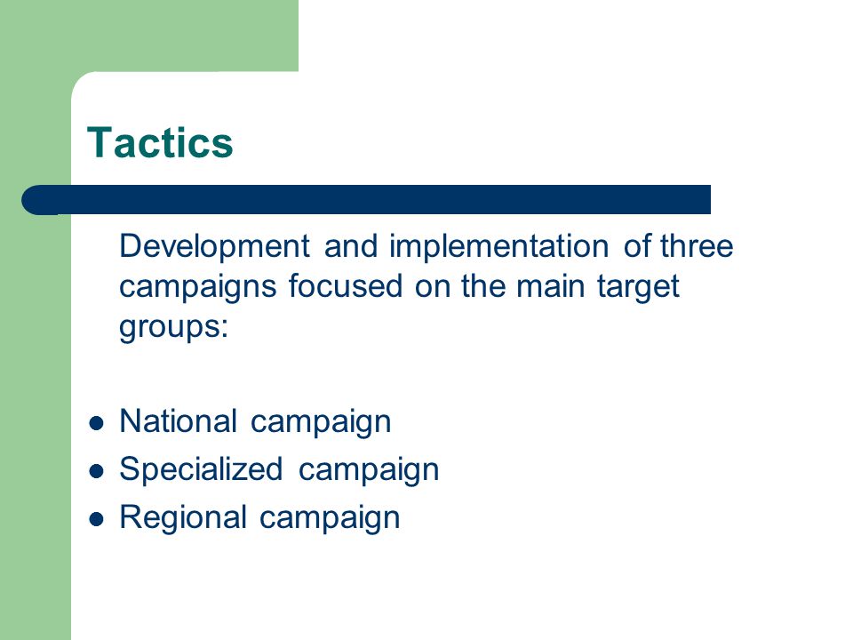 Tactics Development and implementation of three campaigns focused on the main target groups: National campaign Specialized campaign Regional campaign