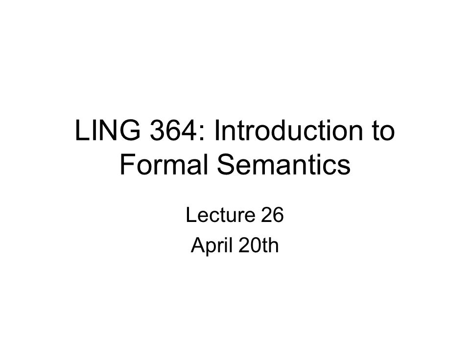 LING 364: Introduction to Formal Semantics Lecture 26 April 20th