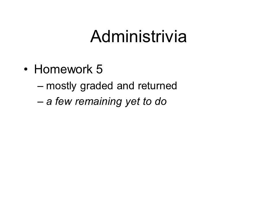 Administrivia Homework 5 –mostly graded and returned –a few remaining yet to do