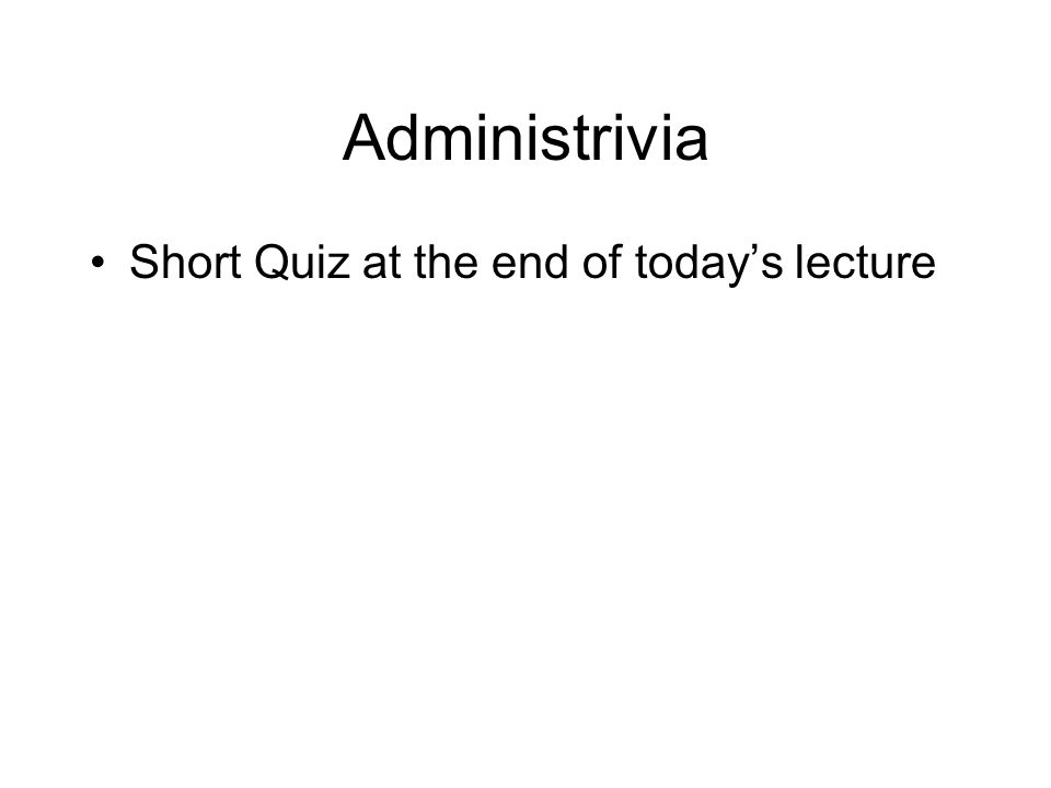 Administrivia Short Quiz at the end of today’s lecture