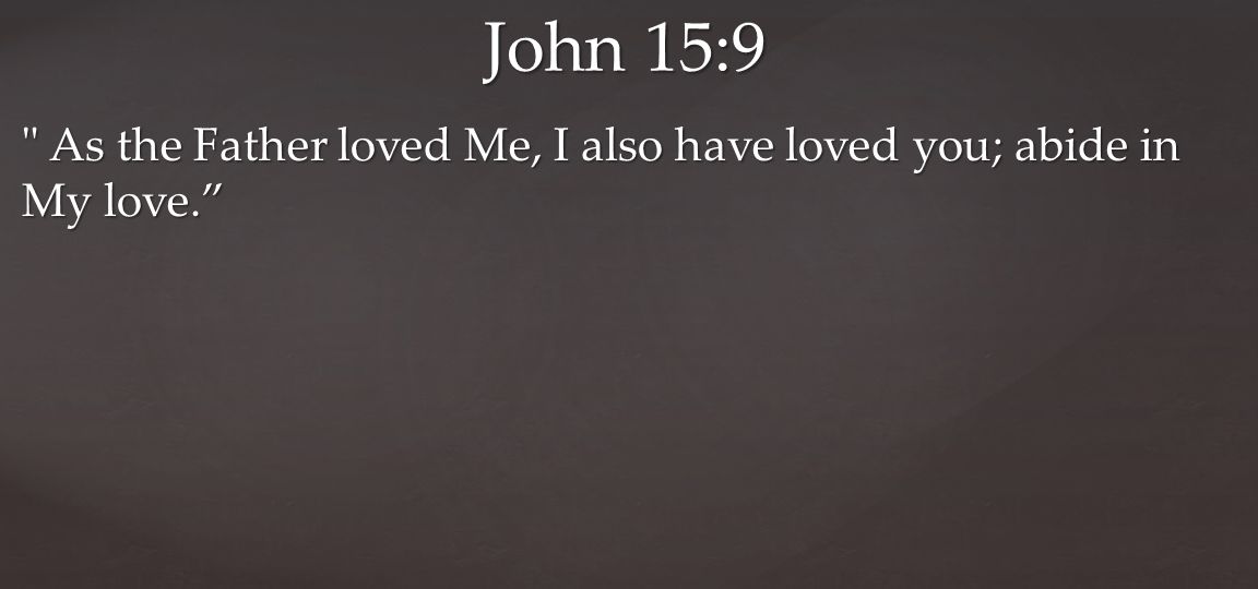 As the Father loved Me, I also have loved you; abide in My love. John 15:9