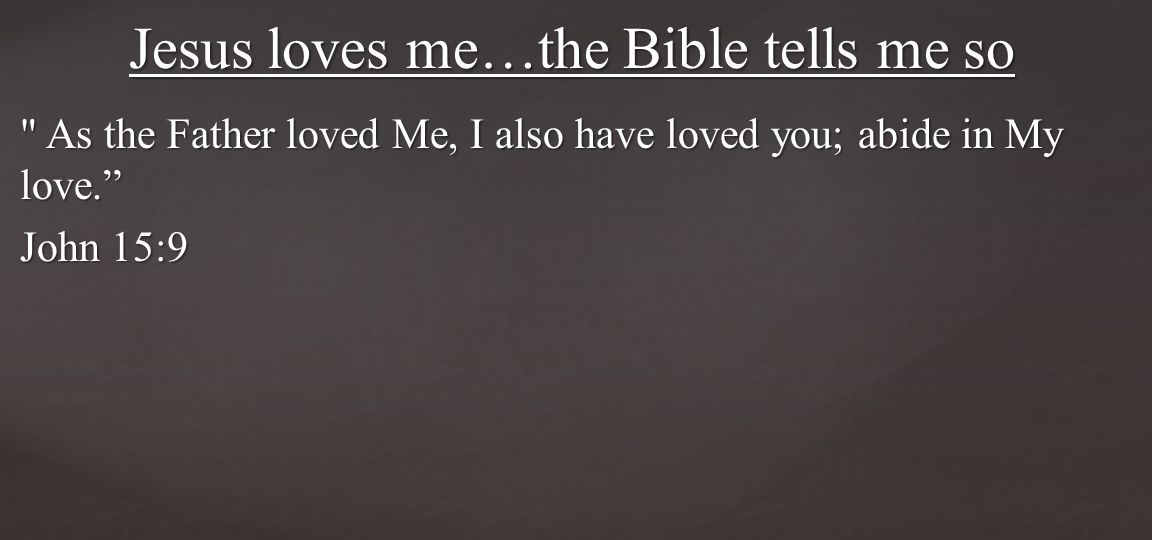 As the Father loved Me, I also have loved you; abide in My love. John 15:9 Jesus loves me…the Bible tells me so