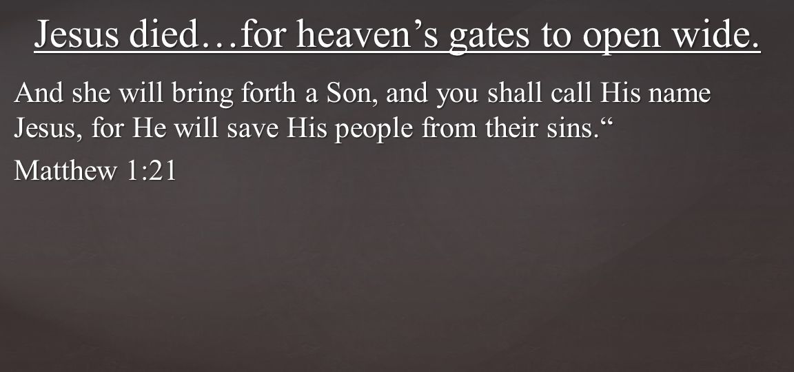 And she will bring forth a Son, and you shall call His name Jesus, for He will save His people from their sins. Matthew 1:21 Jesus died…for heaven’s gates to open wide.