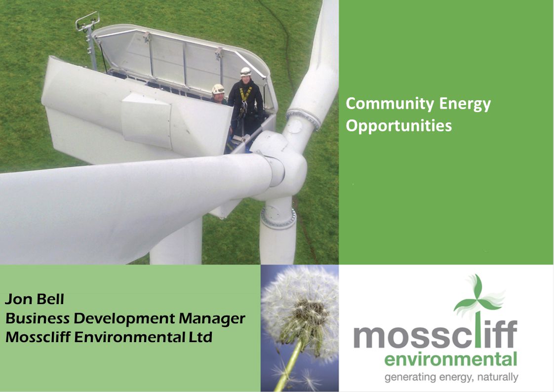 Community Energy Opportunities Jon Bell Business Development Manager Mosscliff Environmental Ltd