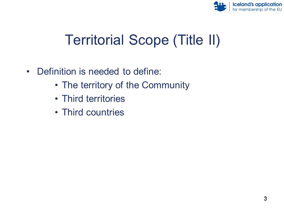 333 Territorial Scope (Title II) Definition is needed to define: The territory of the Community Third territories Third countries