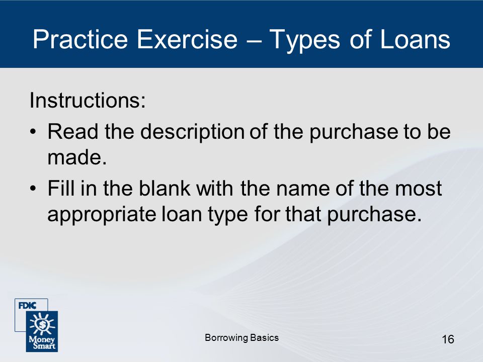 Borrowing Basics 16 Practice Exercise – Types of Loans Instructions: Read the description of the purchase to be made.
