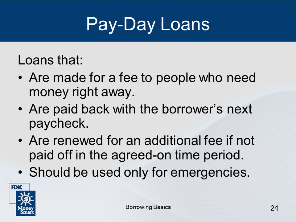 Borrowing Basics 24 Pay-Day Loans Loans that: Are made for a fee to people who need money right away.