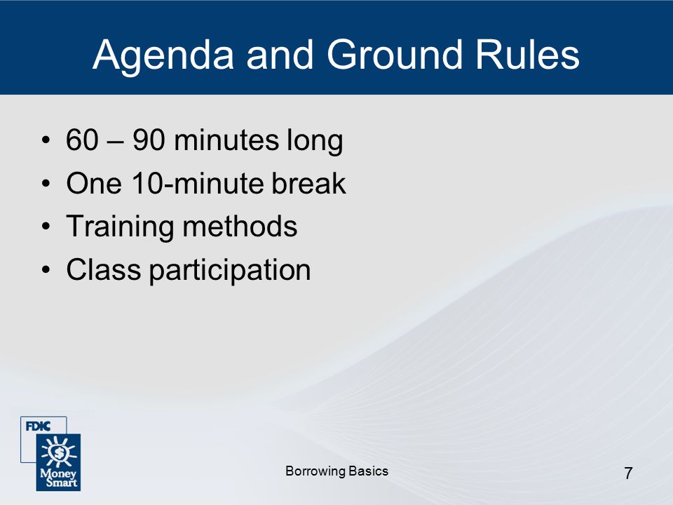 Borrowing Basics 7 Agenda and Ground Rules 60 – 90 minutes long One 10-minute break Training methods Class participation