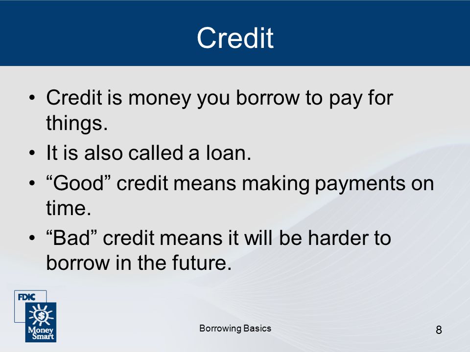 Borrowing Basics 8 Credit Credit is money you borrow to pay for things.