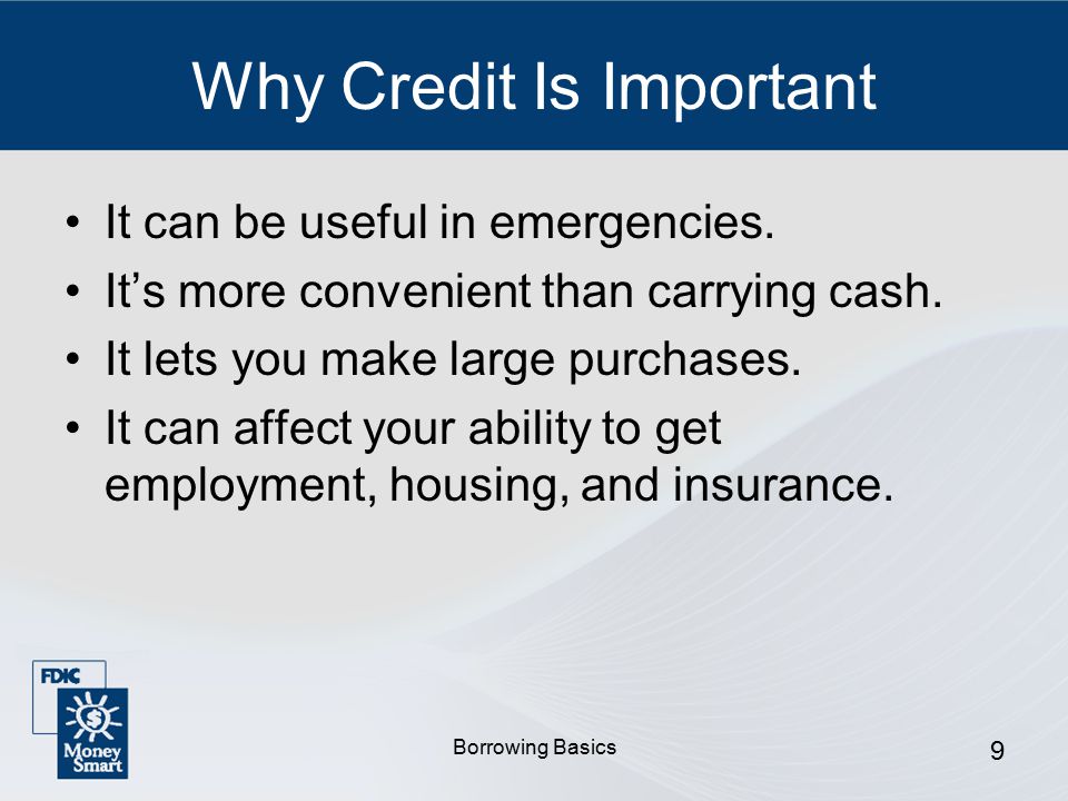 Borrowing Basics 9 Why Credit Is Important It can be useful in emergencies.