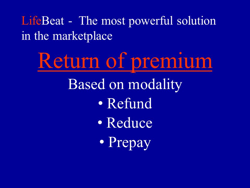 LifeBeat - The most powerful solution in the marketplace Return of premium Based on modality Refund Reduce Prepay
