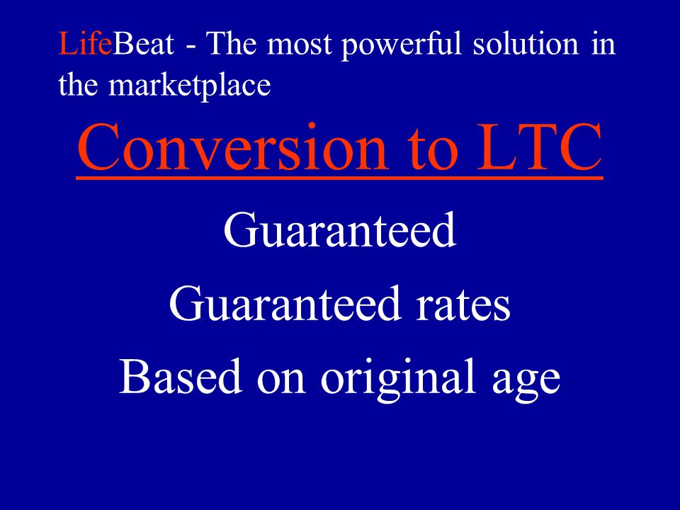 LifeBeat - The most powerful solution in the marketplace Conversion to LTC Guaranteed Guaranteed rates Based on original age