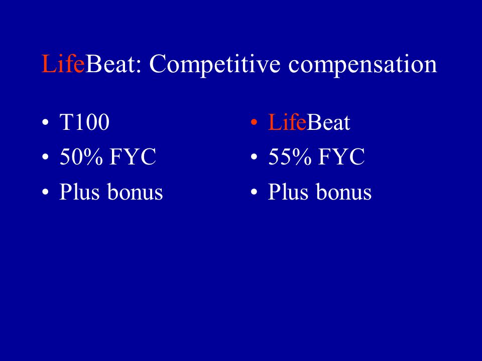 LifeBeat: Competitive compensation T100 50% FYC Plus bonus LifeBeat 55% FYC Plus bonus