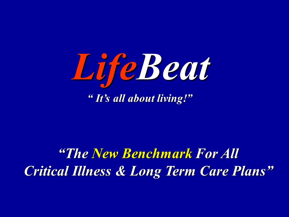 LifeBeat The New Benchmark For All Critical Illness & Long Term Care Plans It’s all about living!