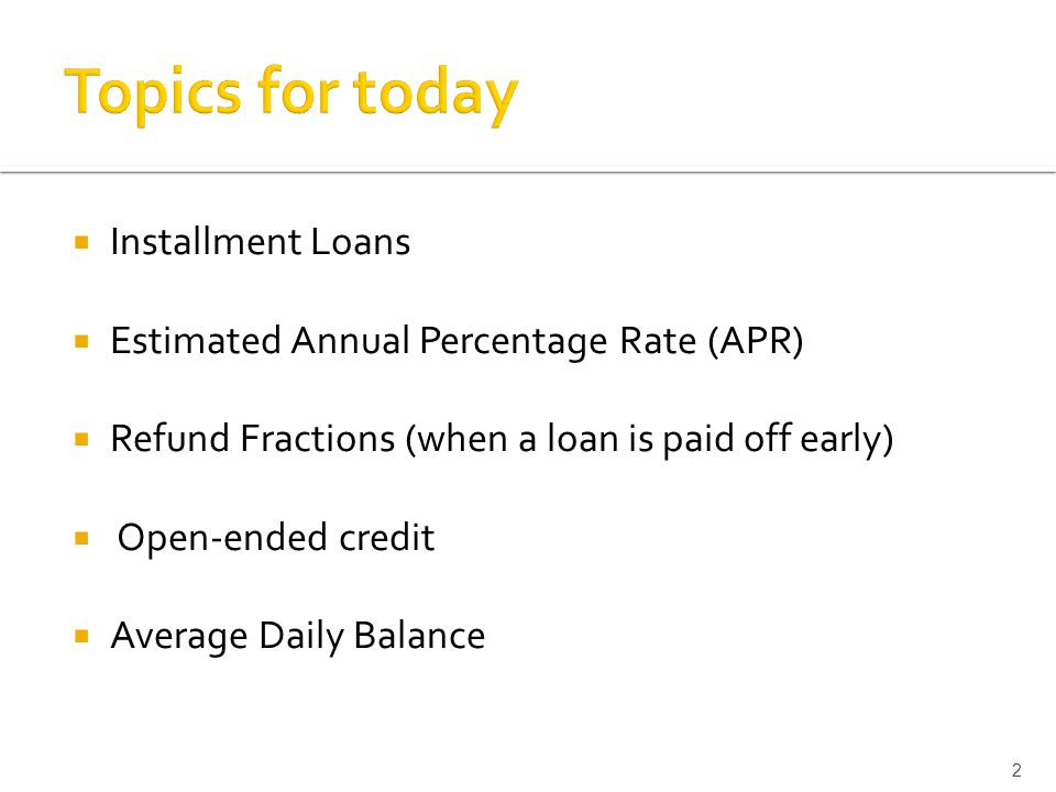  Installment Loans  Estimated Annual Percentage Rate (APR)  Refund Fractions (when a loan is paid off early)  Open-ended credit  Average Daily Balance 2