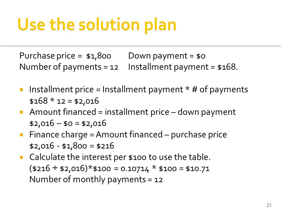 Purchase price = $1,800 Down payment = $0 Number of payments = 12Installment payment = $168.