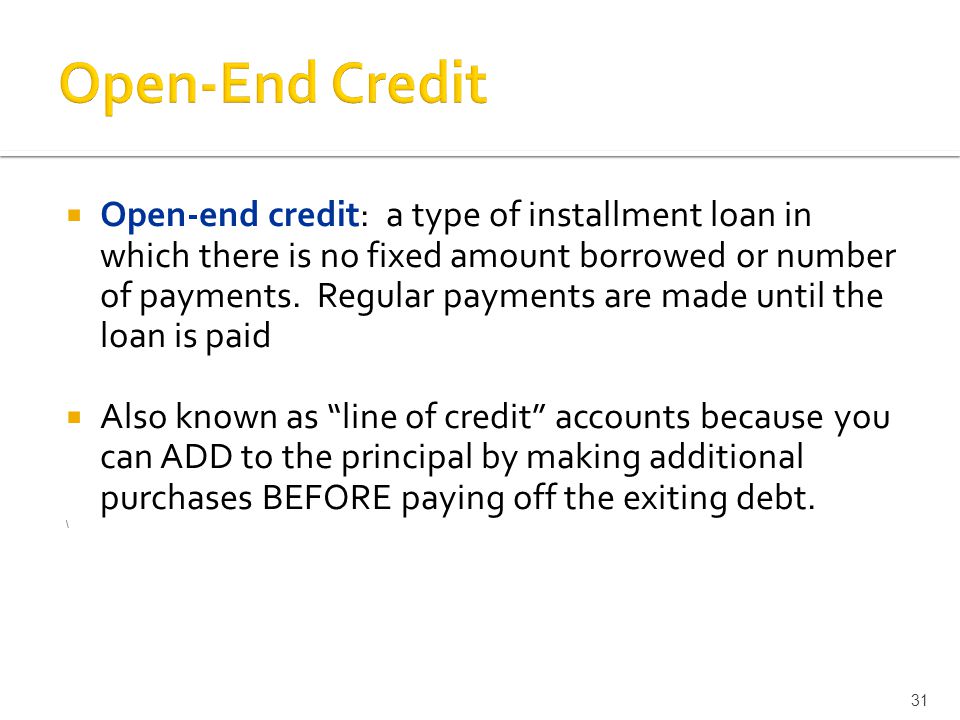 Open-end credit: a type of installment loan in which there is no fixed amount borrowed or number of payments.