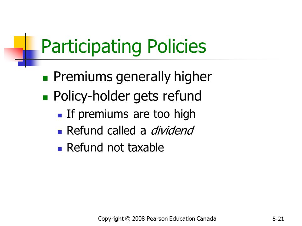 Copyright © 2008 Pearson Education Canada 5-21 Participating Policies Premiums generally higher Policy-holder gets refund If premiums are too high Refund called a dividend Refund not taxable