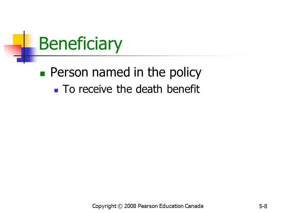 Copyright © 2008 Pearson Education Canada 5-8 Beneficiary Person named in the policy To receive the death benefit