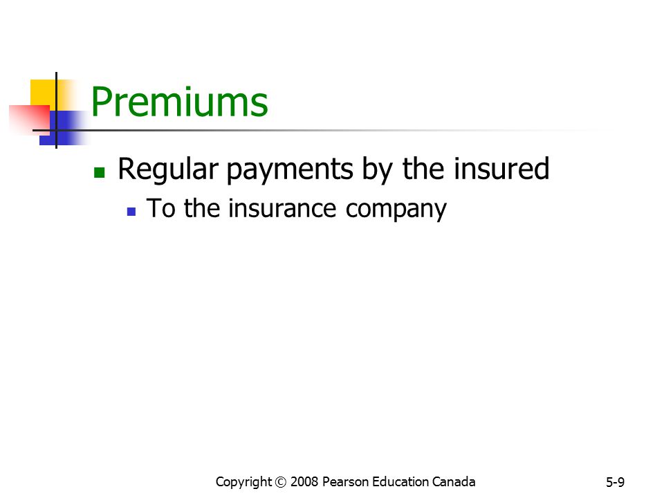 Copyright © 2008 Pearson Education Canada 5-9 Premiums Regular payments by the insured To the insurance company