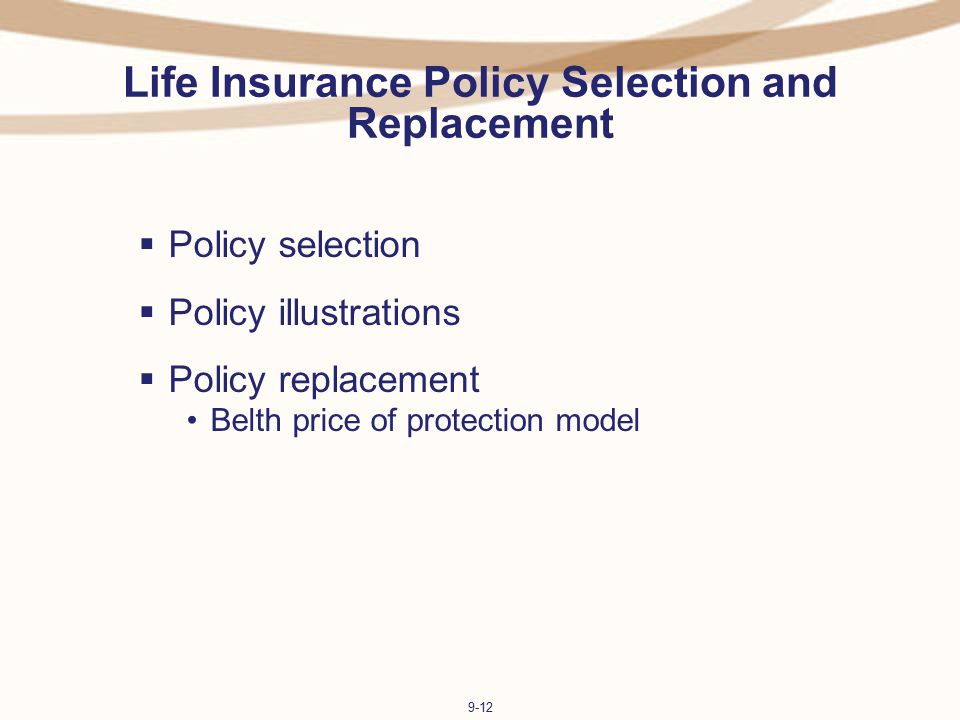 9-12 Life Insurance Policy Selection and Replacement  Policy selection  Policy illustrations  Policy replacement Belth price of protection model