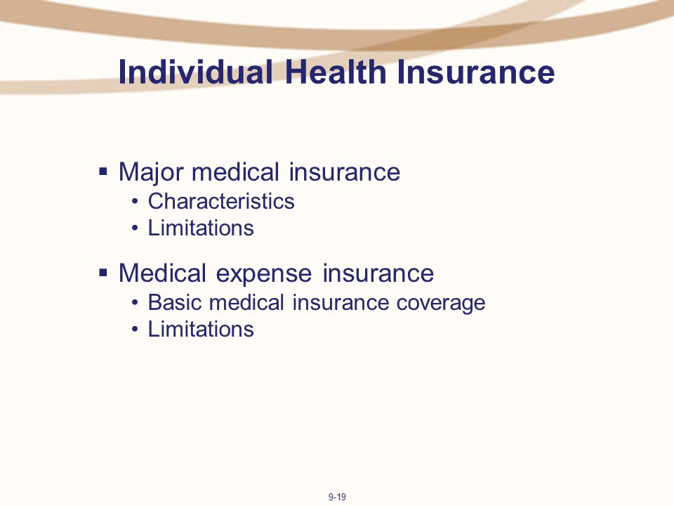 9-19 Individual Health Insurance  Major medical insurance Characteristics Limitations  Medical expense insurance Basic medical insurance coverage Limitations