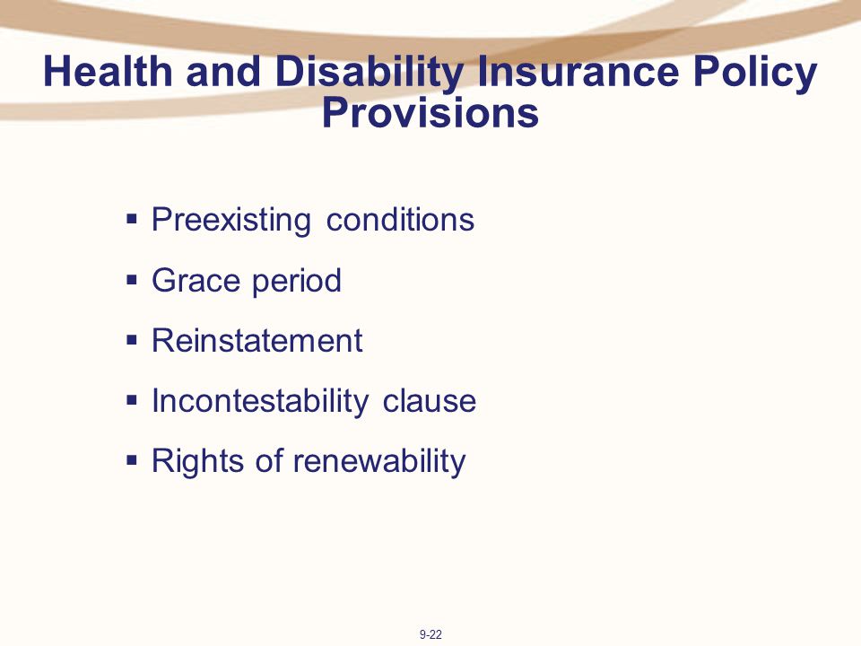 9-22 Health and Disability Insurance Policy Provisions  Preexisting conditions  Grace period  Reinstatement  Incontestability clause  Rights of renewability