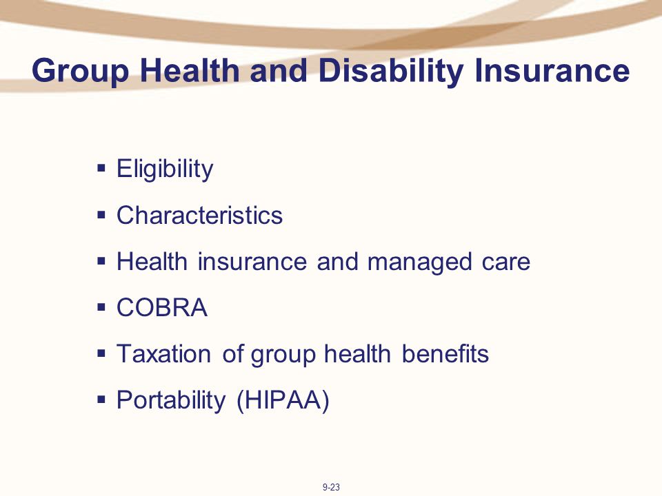 9-23 Group Health and Disability Insurance  Eligibility  Characteristics  Health insurance and managed care  COBRA  Taxation of group health benefits  Portability (HIPAA)