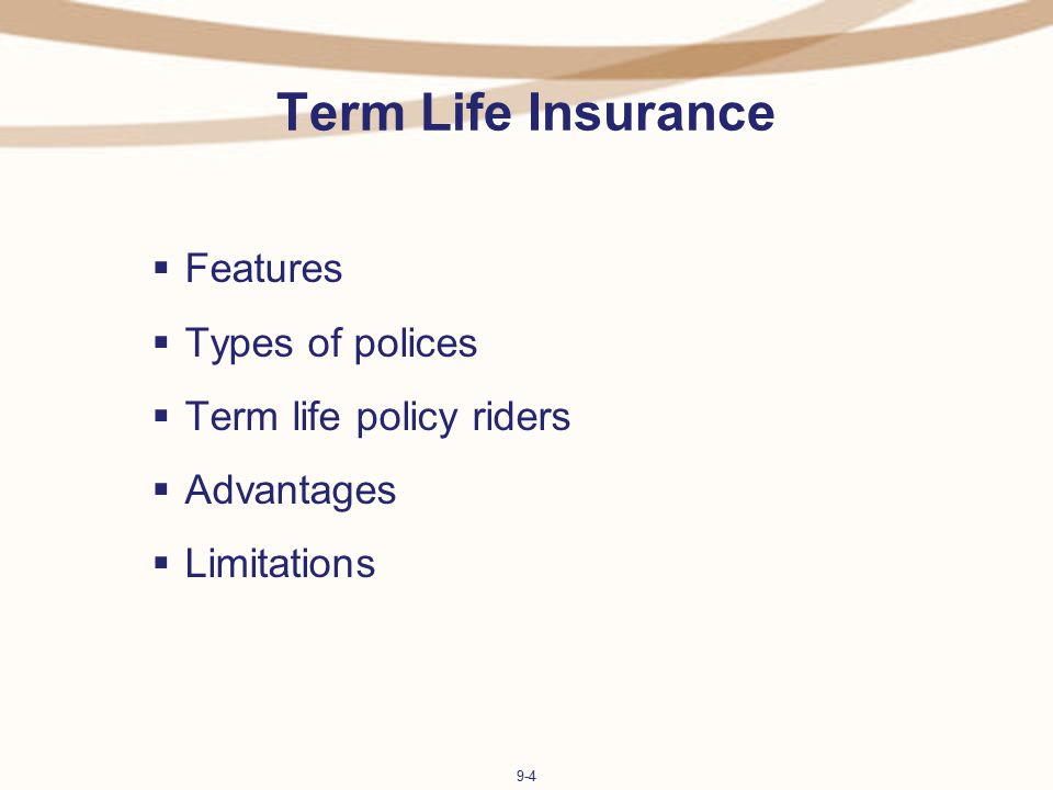 9-4 Term Life Insurance  Features  Types of polices  Term life policy riders  Advantages  Limitations