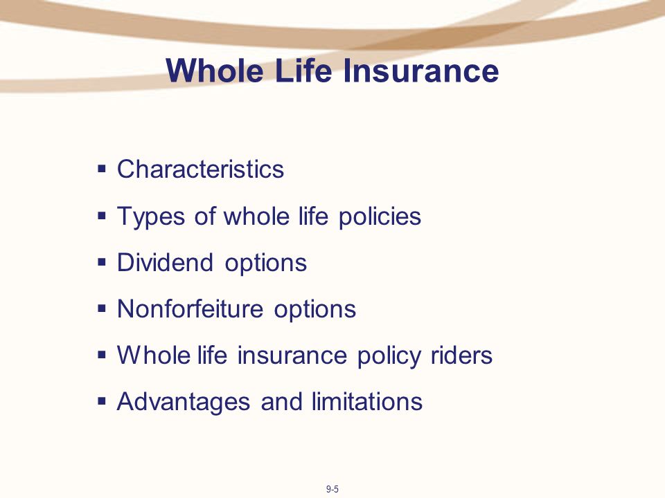 9-5 Whole Life Insurance  Characteristics  Types of whole life policies  Dividend options  Nonforfeiture options  Whole life insurance policy riders  Advantages and limitations