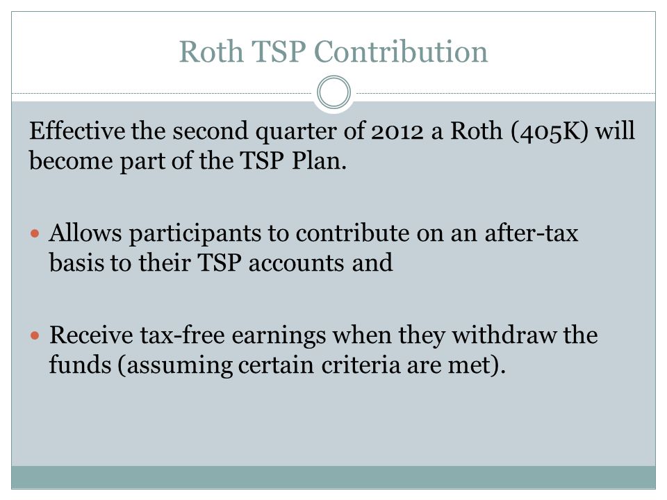 Roth TSP Contribution Effective the second quarter of 2012 a Roth (405K) will become part of the TSP Plan.