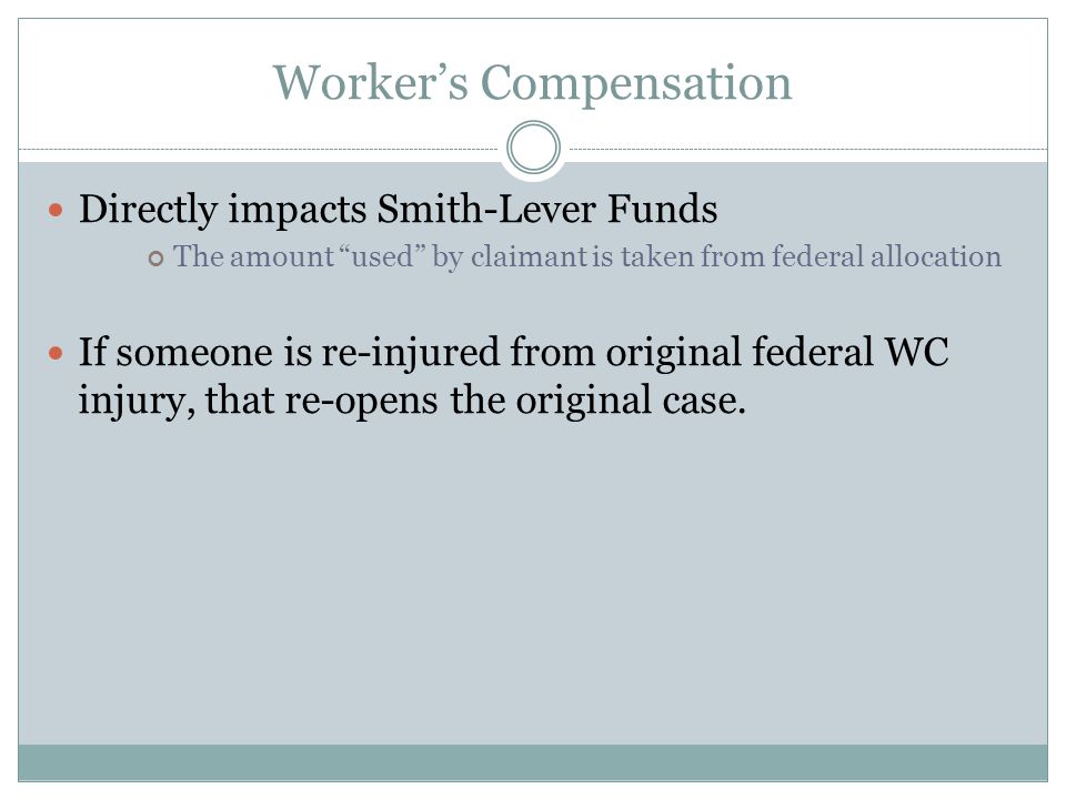 Worker’s Compensation Directly impacts Smith-Lever Funds The amount used by claimant is taken from federal allocation If someone is re-injured from original federal WC injury, that re-opens the original case.