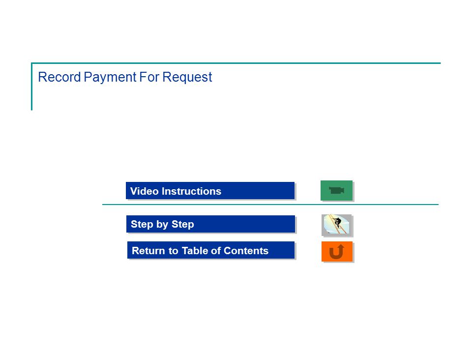 Record Payment For Request Step by Step Video Instructions Return to Table of Contents