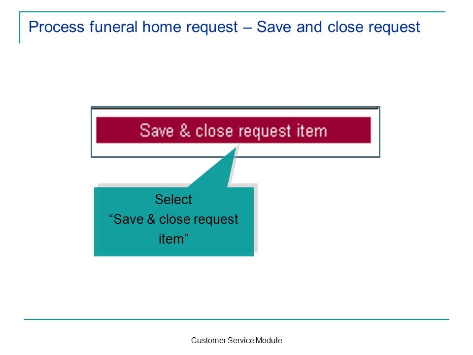 Customer Service Module Process funeral home request – Save and close request Select Save & close request item Select Save & close request item