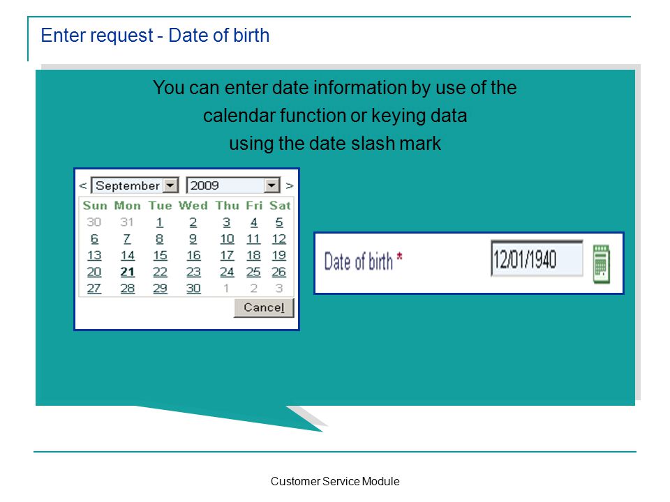 Customer Service Module Enter request - Date of birth You can enter date information by use of the calendar function or keying data using the date slash mark You can enter date information by use of the calendar function or keying data using the date slash mark