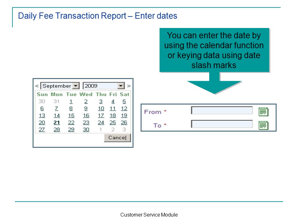 Customer Service Module Daily Fee Transaction Report – Enter dates You can enter the date by using the calendar function or keying data using date slash marks