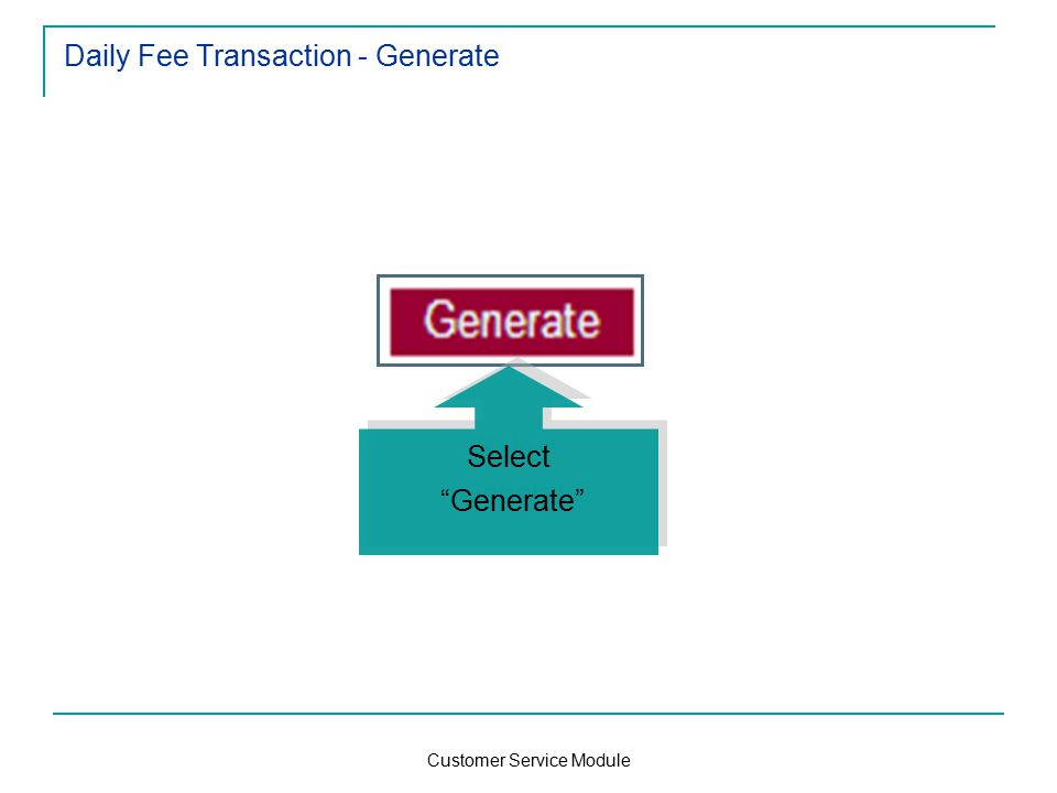 Customer Service Module Daily Fee Transaction - Generate Select Generate Select Generate