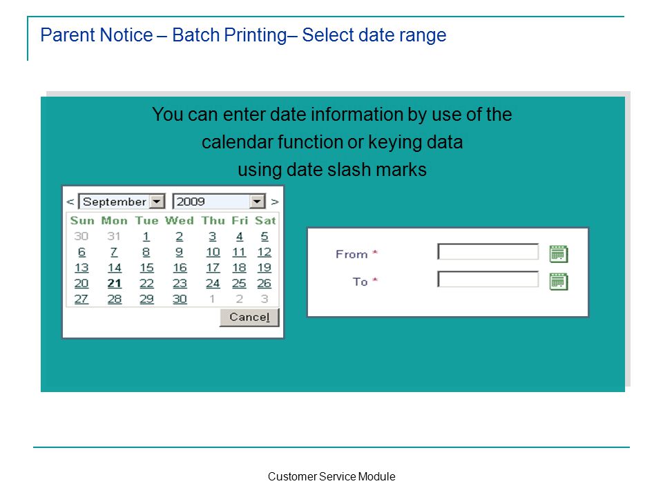 Customer Service Module You can enter date information by use of the calendar function or keying data using date slash marks You can enter date information by use of the calendar function or keying data using date slash marks Parent Notice – Batch Printing– Select date range