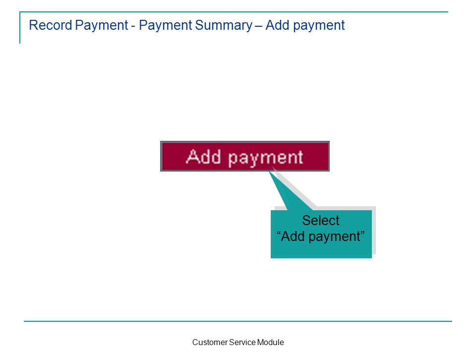 Customer Service Module Record Payment - Payment Summary – Add payment Select Add payment Select Add payment