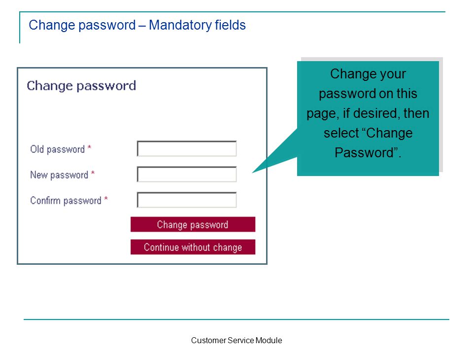 Customer Service Module Change password – Mandatory fields Change your password on this page, if desired, then select Change Password .