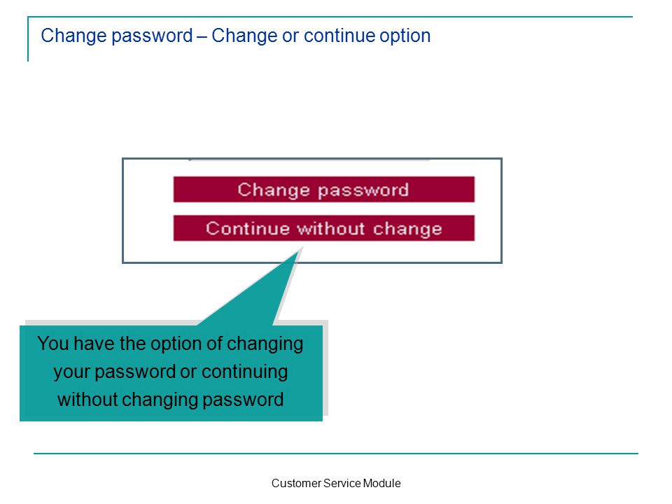 Customer Service Module Change password – Change or continue option You have the option of changing your password or continuing without changing password