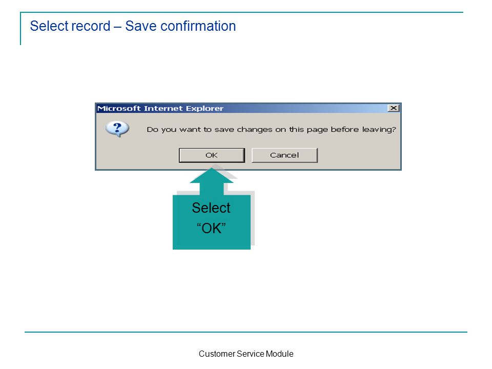 Customer Service Module Select record – Save confirmation Select OK