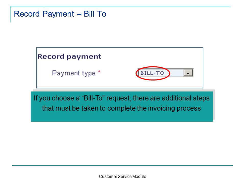 Customer Service Module Record Payment – Bill To If you choose a Bill-To request, there are additional steps that must be taken to complete the invoicing process
