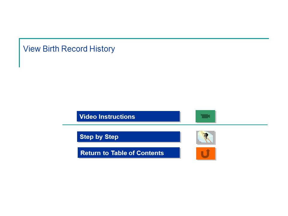 View Birth Record History Step by Step Video Instructions Return to Table of Contents