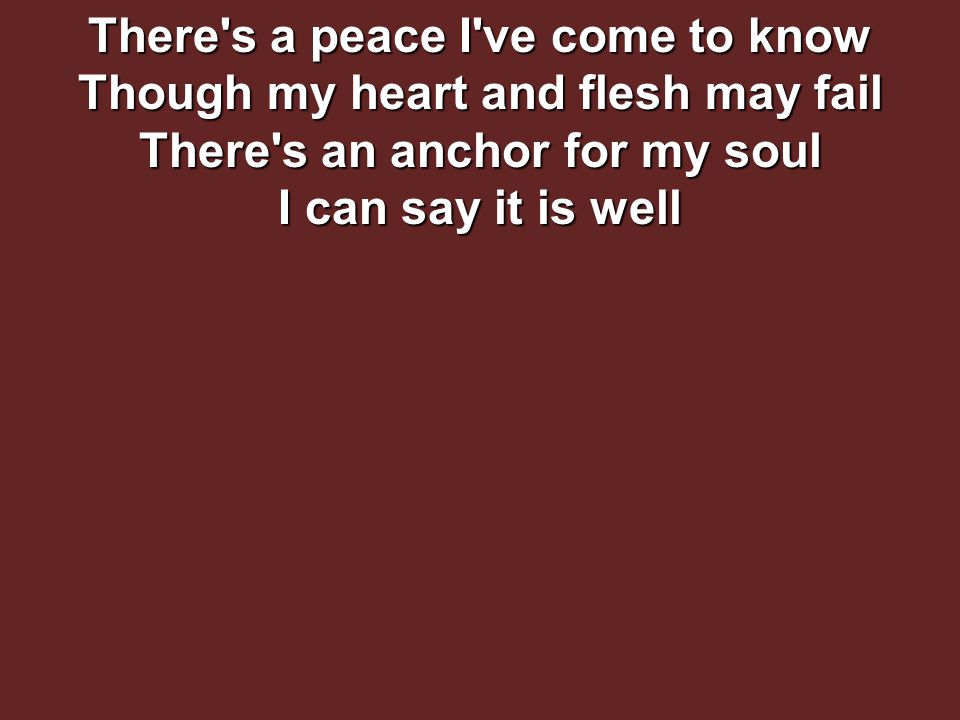 There s a peace I ve come to know Though my heart and flesh may fail There s an anchor for my soul I can say it is well