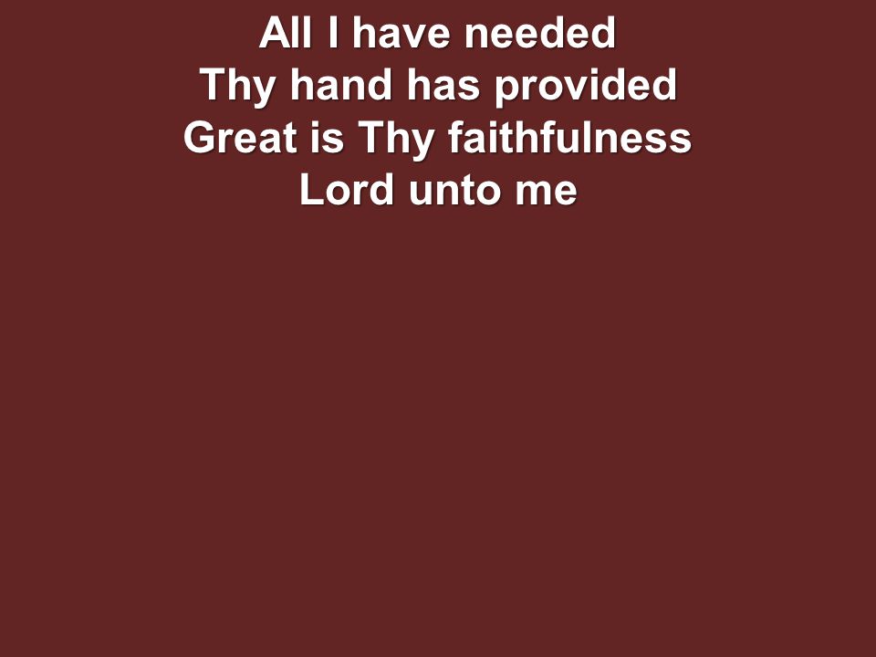 All I have needed Thy hand has provided Great is Thy faithfulness Lord unto me