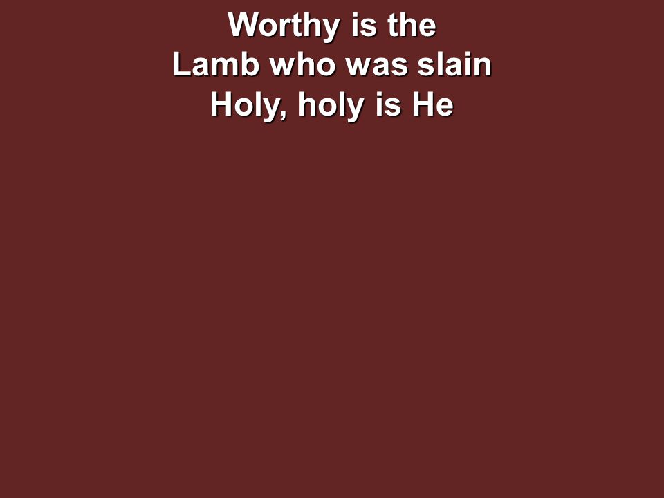 Worthy is the Lamb who was slain Holy, holy is He