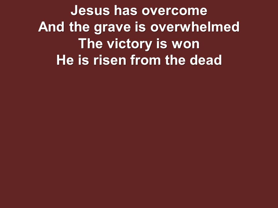 Jesus has overcome And the grave is overwhelmed The victory is won He is risen from the dead