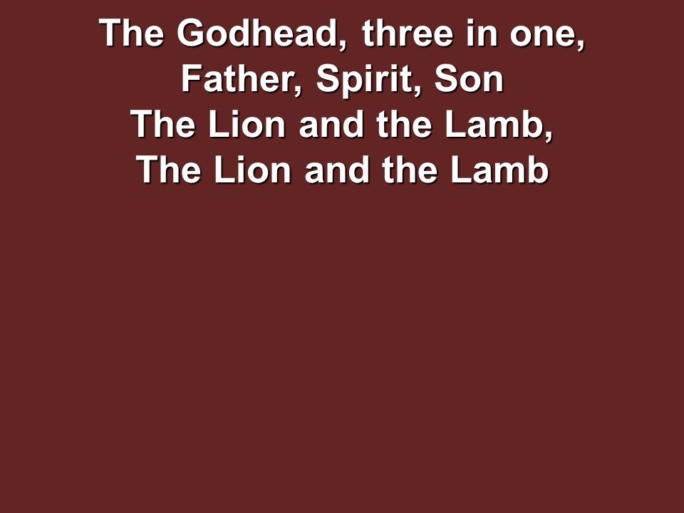 The Godhead, three in one, Father, Spirit, Son The Lion and the Lamb, The Lion and the Lamb