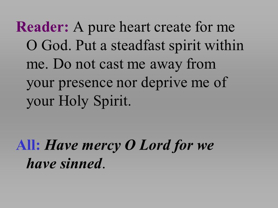 Reader: A pure heart create for me O God. Put a steadfast spirit within me.